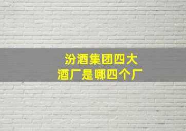 汾酒集团四大酒厂是哪四个厂