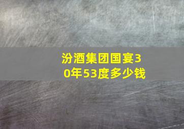 汾酒集团国宴30年53度多少钱