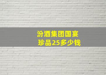 汾酒集团国宴珍品25多少钱