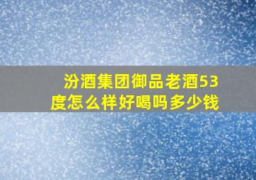 汾酒集团御品老酒53度怎么样好喝吗多少钱