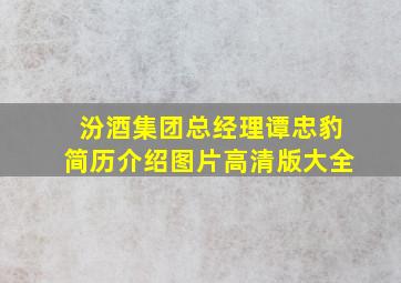 汾酒集团总经理谭忠豹简历介绍图片高清版大全