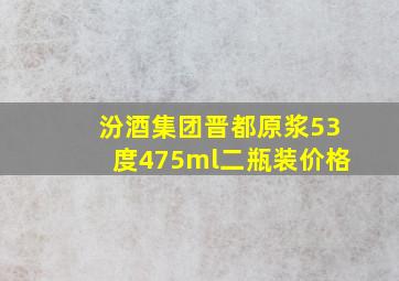 汾酒集团晋都原浆53度475ml二瓶装价格