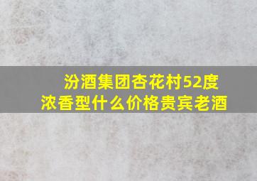 汾酒集团杏花村52度浓香型什么价格贵宾老酒