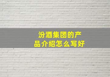 汾酒集团的产品介绍怎么写好