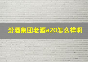 汾酒集团老酒a20怎么样啊