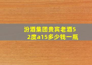 汾酒集团贵宾老酒52度a15多少钱一瓶