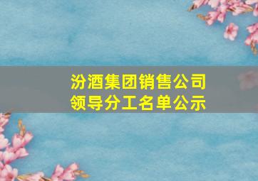 汾酒集团销售公司领导分工名单公示