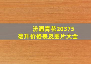 汾酒青花20375毫升价格表及图片大全