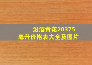 汾酒青花20375毫升价格表大全及图片