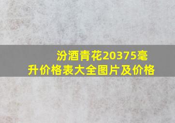 汾酒青花20375毫升价格表大全图片及价格