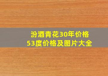 汾酒青花30年价格53度价格及图片大全