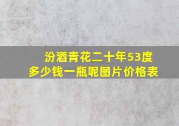 汾酒青花二十年53度多少钱一瓶呢图片价格表