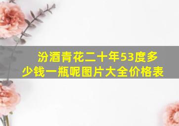 汾酒青花二十年53度多少钱一瓶呢图片大全价格表