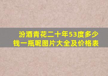 汾酒青花二十年53度多少钱一瓶呢图片大全及价格表