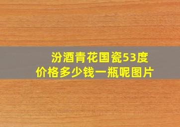 汾酒青花国瓷53度价格多少钱一瓶呢图片