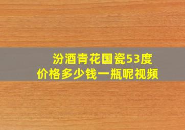 汾酒青花国瓷53度价格多少钱一瓶呢视频