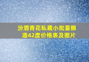 汾酒青花私藏小批量酿造42度价格表及图片