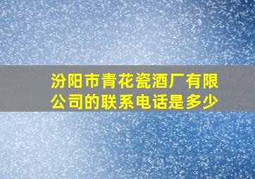 汾阳市青花瓷酒厂有限公司的联系电话是多少