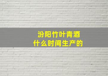 汾阳竹叶青酒什么时间生产的