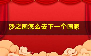 沙之国怎么去下一个国家