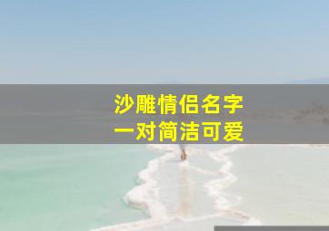 沙雕情侣名字一对简洁可爱