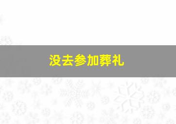 没去参加葬礼