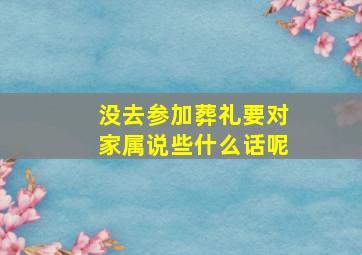 没去参加葬礼要对家属说些什么话呢