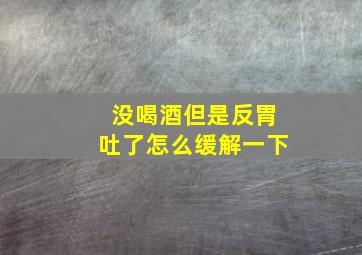 没喝酒但是反胃吐了怎么缓解一下