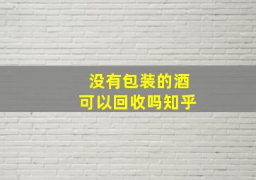 没有包装的酒可以回收吗知乎