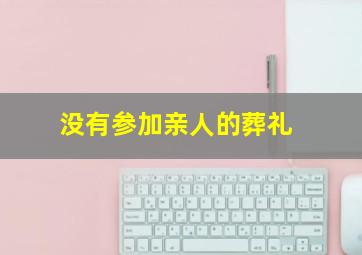 没有参加亲人的葬礼