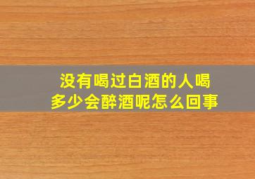 没有喝过白酒的人喝多少会醉酒呢怎么回事