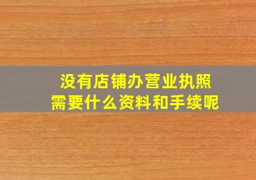 没有店铺办营业执照需要什么资料和手续呢