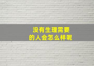 没有生理需要的人会怎么样呢