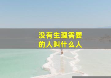 没有生理需要的人叫什么人