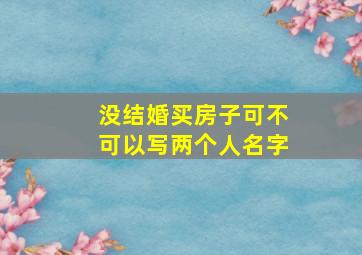 没结婚买房子可不可以写两个人名字