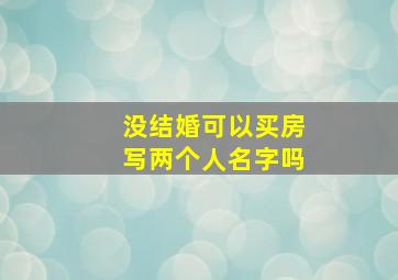 没结婚可以买房写两个人名字吗