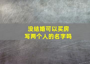 没结婚可以买房写两个人的名字吗