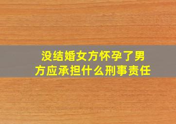 没结婚女方怀孕了男方应承担什么刑事责任