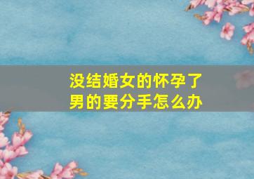 没结婚女的怀孕了男的要分手怎么办