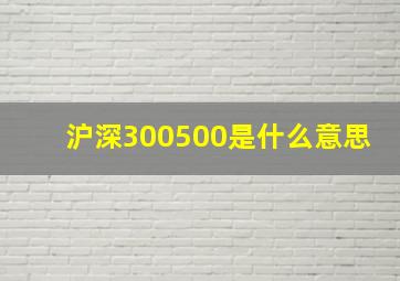 沪深300500是什么意思