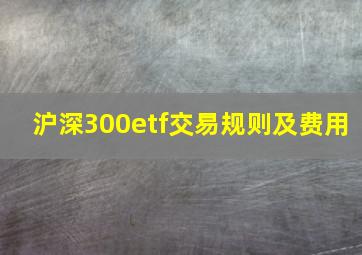 沪深300etf交易规则及费用