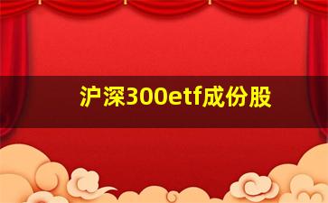 沪深300etf成份股