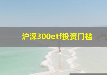 沪深300etf投资门槛