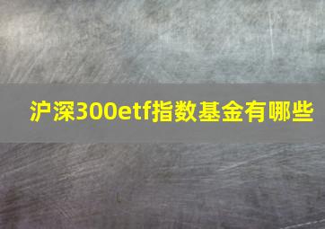 沪深300etf指数基金有哪些