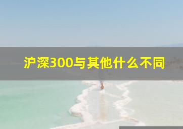 沪深300与其他什么不同