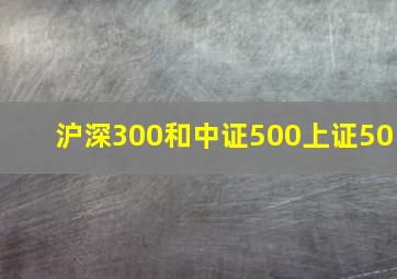 沪深300和中证500上证50