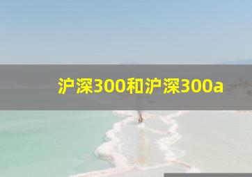 沪深300和沪深300a