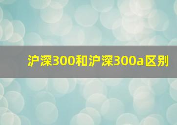 沪深300和沪深300a区别