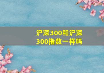 沪深300和沪深300指数一样吗