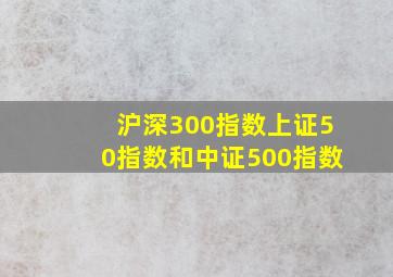 沪深300指数上证50指数和中证500指数